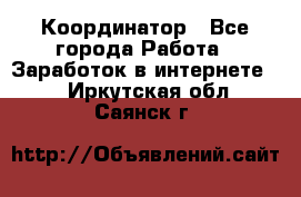 ONLINE Координатор - Все города Работа » Заработок в интернете   . Иркутская обл.,Саянск г.